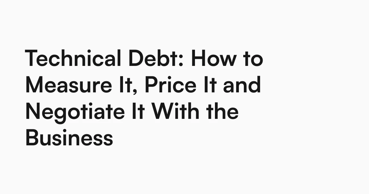 Technical Debt: How to Measure It, Price It and Negotiate It With the Business